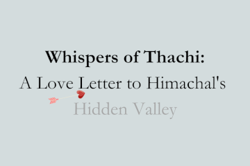 Whispers of Thachi: A Love Letter to Himachal&#039;s Hidden Valley