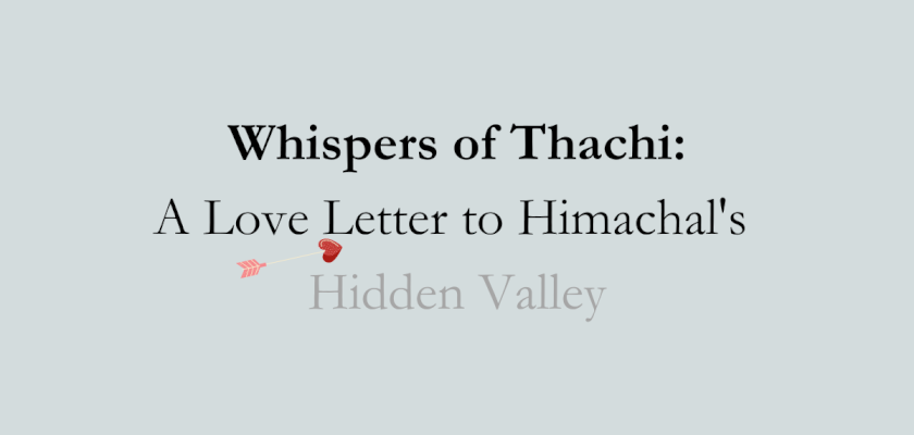 Whispers of Thachi: A Love Letter to Himachal's Hidden Valley